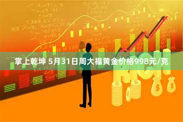 掌上乾坤 5月31日周大福黄金价格998元/克