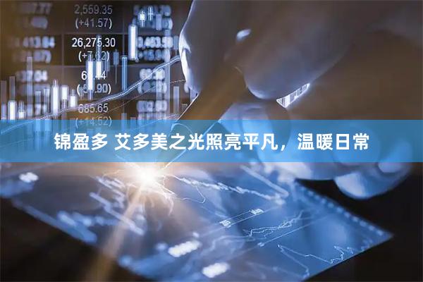 锦盈多 艾多美之光照亮平凡，温暖日常