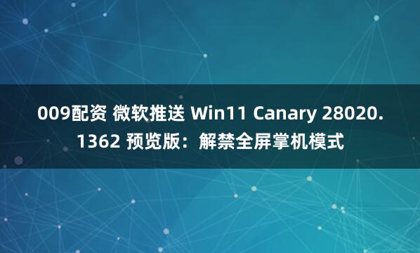 009配资 微软推送 Win11 Canary 28020.1362 预览版：解禁全屏掌机模式