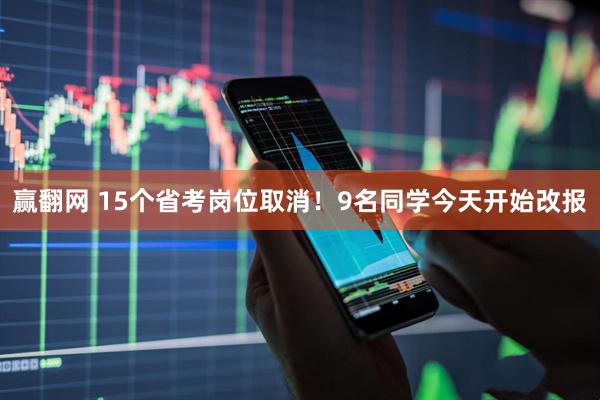 赢翻网 15个省考岗位取消！9名同学今天开始改报