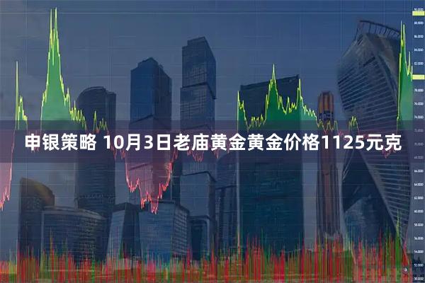 申银策略 10月3日老庙黄金黄金价格1125元克