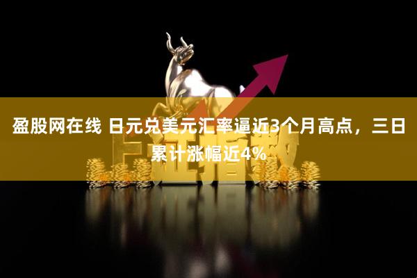 盈股网在线 日元兑美元汇率逼近3个月高点，三日累计涨幅近4%